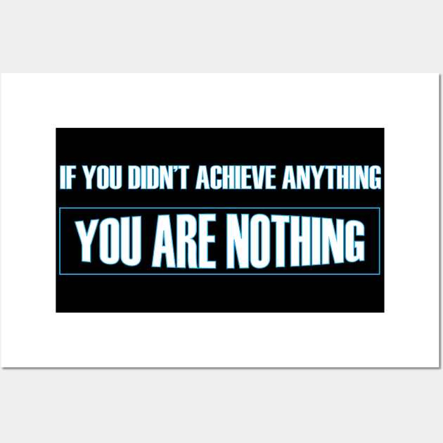 If you didn't achieve anything you are nothing t-shirt Wall Art by somia2020